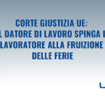 Corte Giustizia UE: il datore di lavoro spinga il lavoratore alla fruizione delle ferie